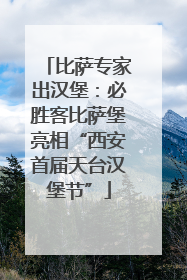 比萨专家出汉堡：必胜客比萨堡亮相“西安首届天台汉堡节”