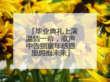 毕业典礼上演温情一幕，歌声中告别童年感恩里拥抱未来