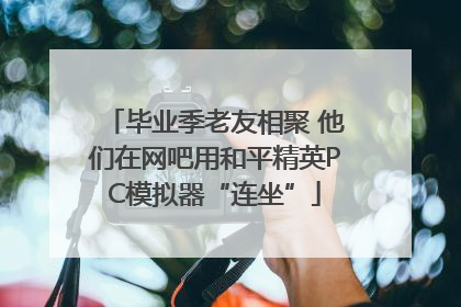 毕业季老友相聚 他们在网吧用和平精英PC模拟器“连坐”