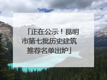 正在公示！昆明市第七批历史建筑推荐名单出炉