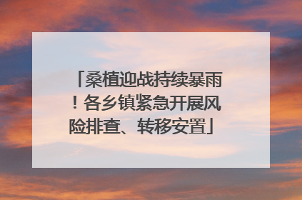 桑植迎战持续暴雨！各乡镇紧急开展风险排查、转移安置