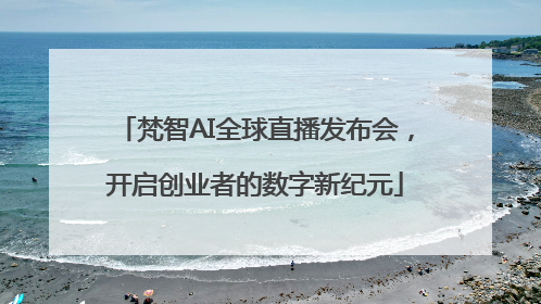 梵智AI全球直播发布会，开启创业者的数字新纪元