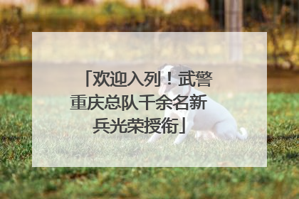 欢迎入列！武警重庆总队千余名新兵光荣授衔