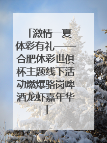 激情一夏 体彩有礼——合肥体彩世俱杯主题线下活动燃爆骆岗啤酒龙虾嘉年华