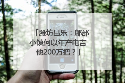 潍坊昌乐：鄌郚小镇何以年产电吉他200万把？