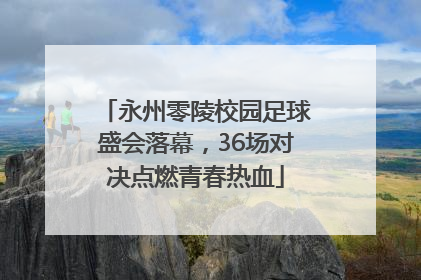永州零陵校园足球盛会落幕，36场对决点燃青春热血