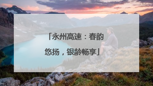 永州高速：春韵悠扬，银龄畅享