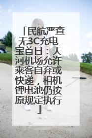 民航严查无3C充电宝首日：天河机场允许乘客自弃或快递，相机锂电池仍按原规定执行