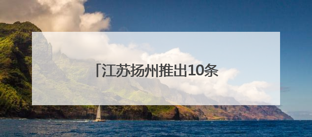 江苏扬州推出10条非遗主题旅游线路 助力非遗融入现代生活