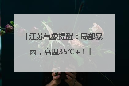 江苏气象提醒：局部暴雨，高温35℃+！
