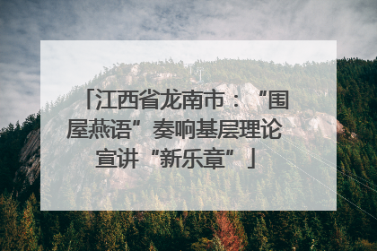 江西省龙南市：“围屋燕语”奏响基层理论宣讲“新乐章”