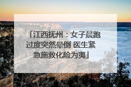 江西抚州：女子晨跑过度突然晕倒 医生紧急施救化险为夷