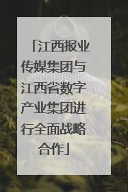 江西报业传媒集团与江西省数字产业集团进行全面战略合作