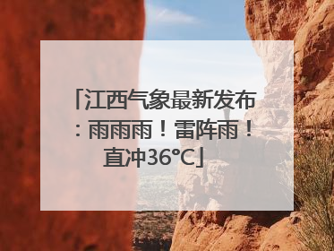 江西气象最新发布：雨雨雨！雷阵雨！直冲36°C