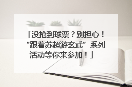 没抢到球票？别担心！“跟着苏超游玄武”系列活动等你来参加！
