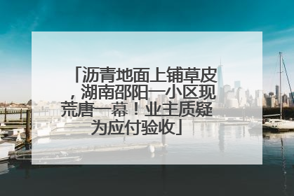 沥青地面上铺草皮，湖南邵阳一小区现荒唐一幕！业主质疑为应付验收