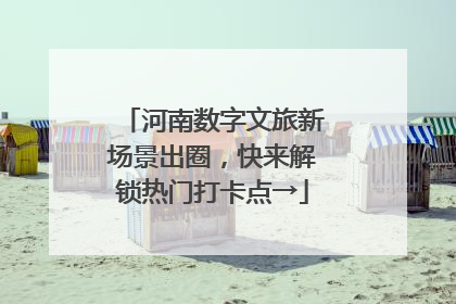 河南数字文旅新场景出圈，快来解锁热门打卡点→