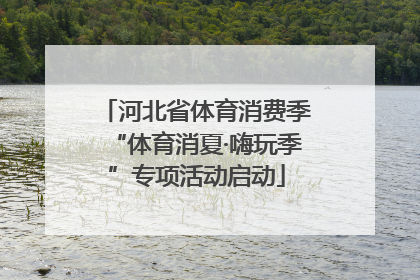 河北省体育消费季“体育消夏·嗨玩季”专项活动启动