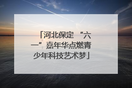 河北保定 “六一”嘉年华点燃青少年科技艺术梦