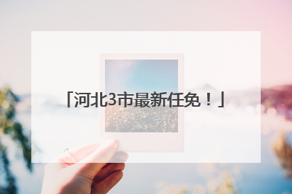 河北3市最新任免！