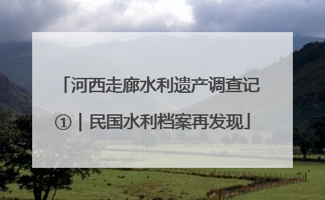 河西走廊水利遗产调查记①｜民国水利档案再发现