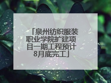 泉州纺织服装职业学院扩建项目一期工程预计8月底完工