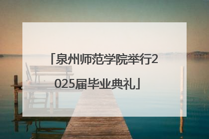 泉州师范学院举行2025届毕业典礼