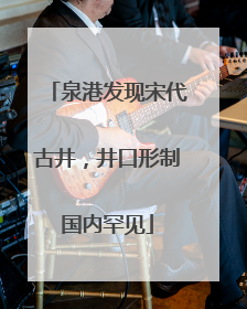 泉港发现宋代古井，井口形制国内罕见