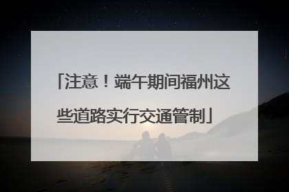注意！端午期间福州这些道路实行交通管制