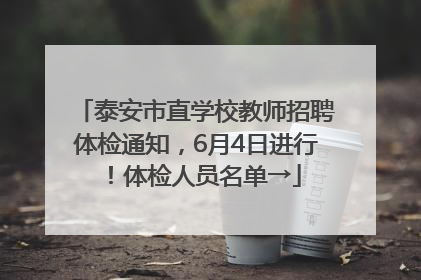 泰安市直学校教师招聘体检通知，6月4日进行！体检人员名单→