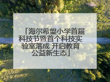 海尔希望小学首届科技节暨首个科技实验室落成 开启教育公益新生态
