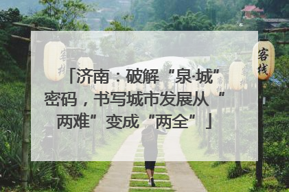 济南：破解“泉·城”密码，书写城市发展从“两难”变成“两全”