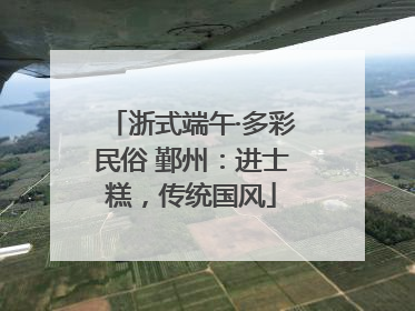 浙式端午·多彩民俗 鄞州：进士糕，传统国风