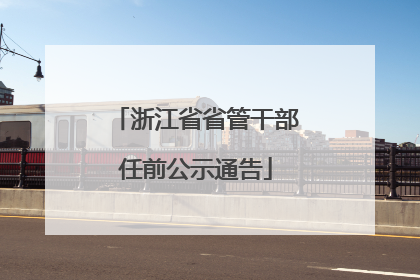 浙江省省管干部任前公示通告