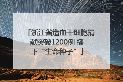 浙江省造血干细胞捐献突破1200例 播下“生命种子”