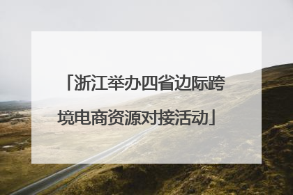 浙江举办四省边际跨境电商资源对接活动