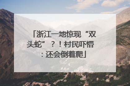 浙江一地惊现“双头蛇”？！村民吓懵：还会倒着爬