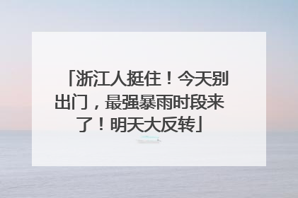 浙江人挺住！今天别出门，最强暴雨时段来了！明天大反转