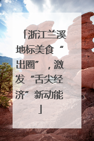 浙江兰溪地标美食“出圈”，激发“舌尖经济”新动能