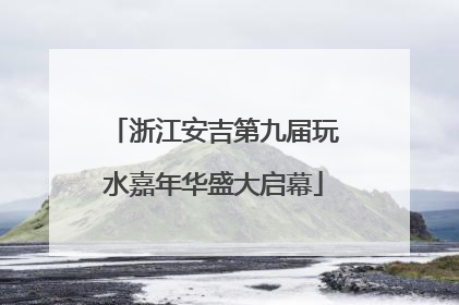 浙江安吉第九届玩水嘉年华盛大启幕