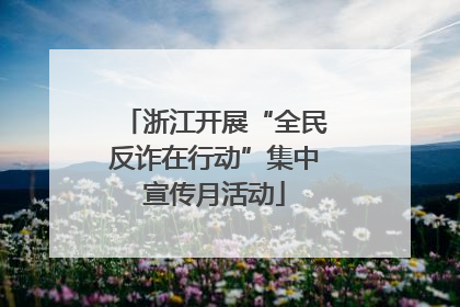 浙江开展“全民反诈在行动”集中宣传月活动