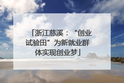 浙江慈溪：“创业试验田”为新就业群体实现创业梦