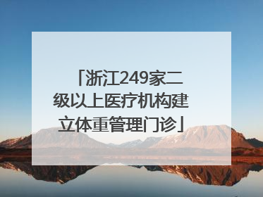 浙江249家二级以上医疗机构建立体重管理门诊