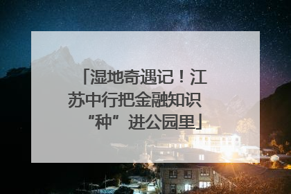 湿地奇遇记！江苏中行把金融知识“种”进公园里