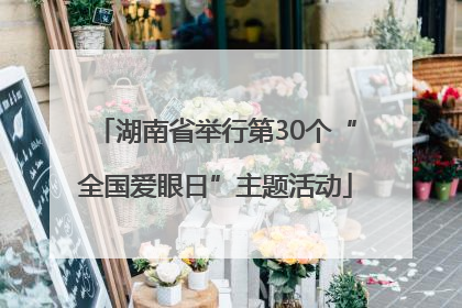 湖南省举行第30个“全国爱眼日”主题活动