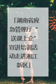 湖南省应急管理厅“送课上企”宣讲培训活动走进湘江新区