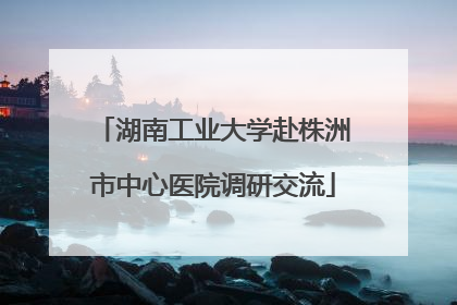 湖南工业大学赴株洲市中心医院调研交流