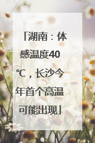湖南：体感温度40℃，长沙今年首个高温可能出现