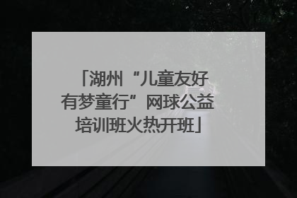 湖州“儿童友好 有梦童行”网球公益培训班火热开班