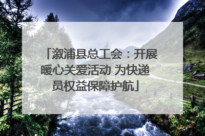 溆浦县总工会：开展暖心关爱活动 为快递员权益保障护航